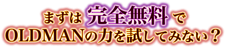 まずは完全無料でOLDMANの力を試してみない?