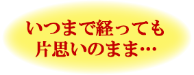 いつまで経っても片思いのまま…