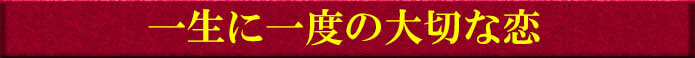 一生に一度の大切な恋