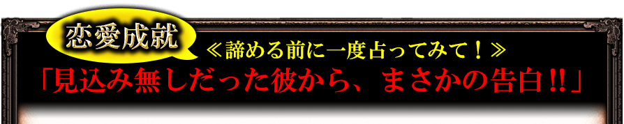恋愛成就≪諦める前に一度占ってみて!≫「見込みなしだった彼から、まさかの告白!!」